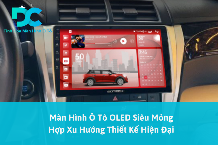 Màn Hình Ô Tô OLED Siêu Mỏng Hợp Xu Hướng Thiết Kế Hiện Đại 