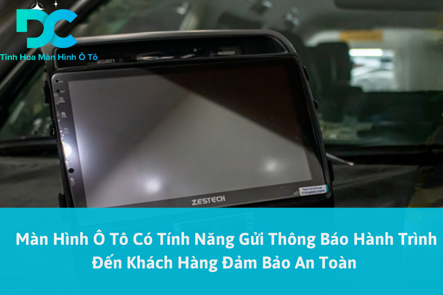 Màn Hình Ô Tô Có Tính Năng Gửi Thông Báo Hành Trình Đến Khách Hàng Đảm Bảo An Toàn 