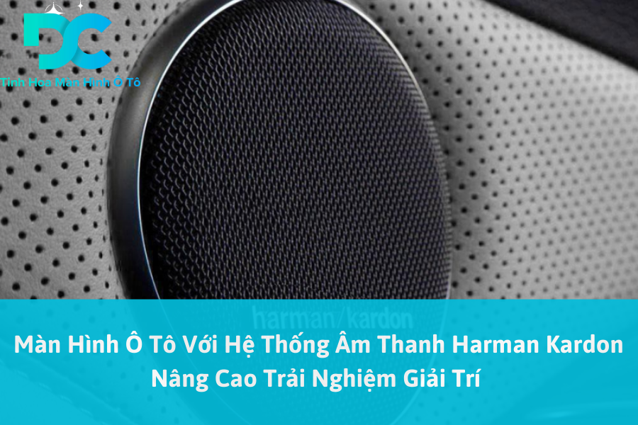 Màn Hình Ô Tô Với Hệ Thống Âm Thanh Harman Kardon Nâng Cao Trải Nghiệm Giải Trí 